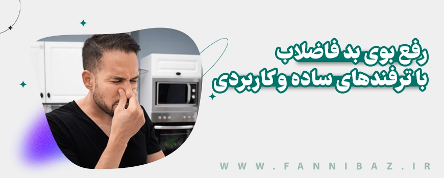 فنی باز - رفع بوی بد فاضلاب با ترفندهای ساده و کاربردی
